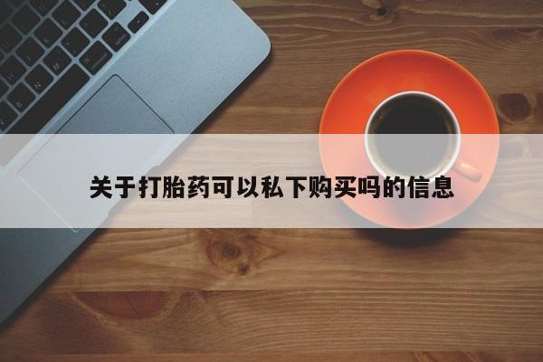 打胎药私人店六枝关于打胎药可以私下购买吗的信息