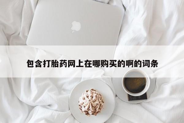 打胎药私人店六枝包含打胎药网上在哪购买的啊的词条