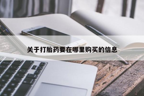 打胎药私人店六枝关于打胎药要在哪里购买的信息