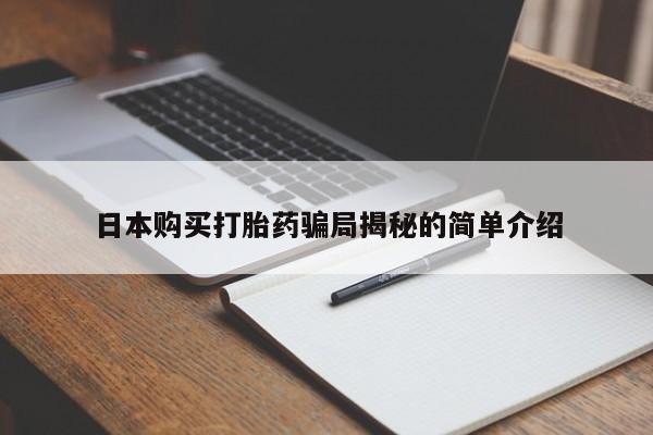 打胎药私人店六枝日本购买打胎药骗局揭秘的简单介绍