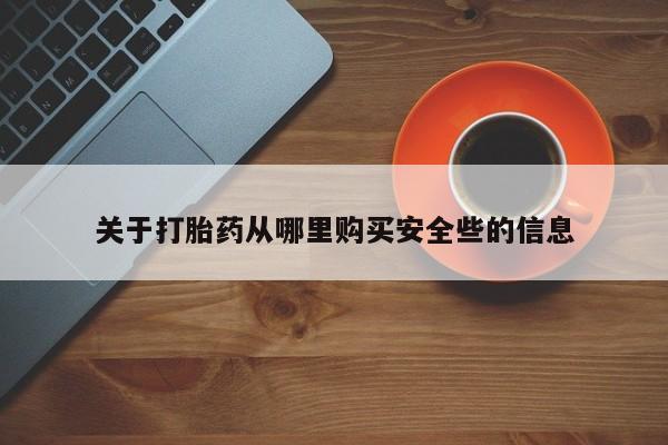 打胎药私人店六枝关于打胎药从哪里购买安全些的信息