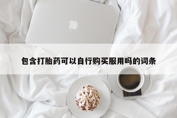 打胎药私人店六枝包含打胎药可以自行购买服用吗的词条