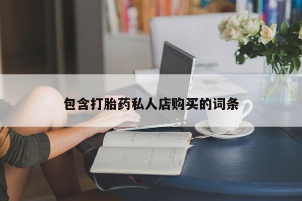 打胎药私人店六枝包含打胎药私人店购买的词条