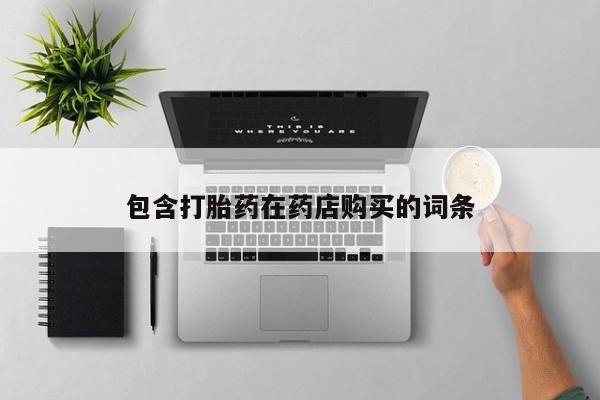 打胎药私人店六枝包含打胎药在药店购买的词条