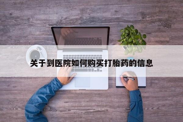 打胎药私人店六枝关于到医院如何购买打胎药的信息