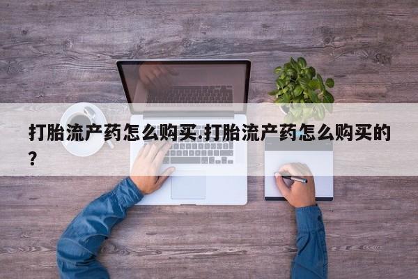 打胎药私人店六枝打胎流产药怎么购买.打胎流产药怎么购买的？