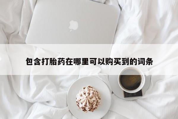 打胎药私人店六枝包含打胎药在哪里可以购买到的词条