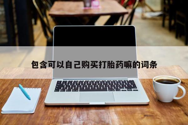 打胎药私人店六枝包含可以自己购买打胎药嘛的词条