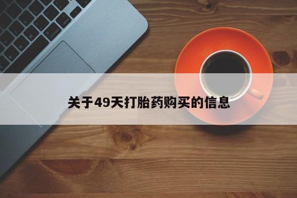 打胎药私人店六枝关于49天打胎药购买的信息